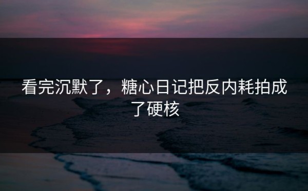 看完沉默了，糖心日记把反内耗拍成了硬核